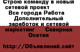 Строю команду в новый сетевой проект GREENWAY - Все города Работа » Дополнительный заработок и сетевой маркетинг   . Северная Осетия